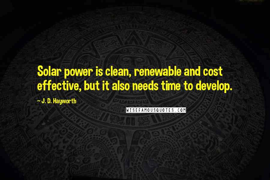 J. D. Hayworth Quotes: Solar power is clean, renewable and cost effective, but it also needs time to develop.