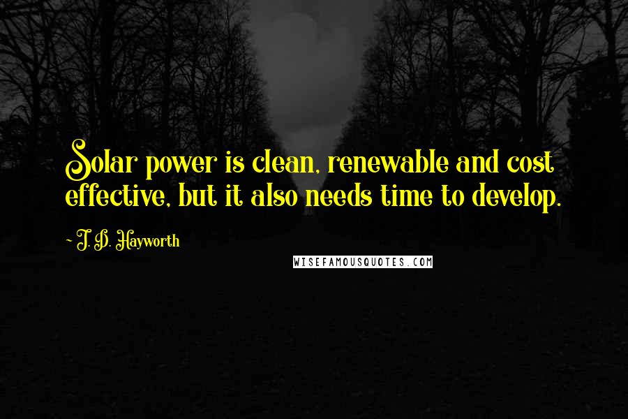 J. D. Hayworth Quotes: Solar power is clean, renewable and cost effective, but it also needs time to develop.