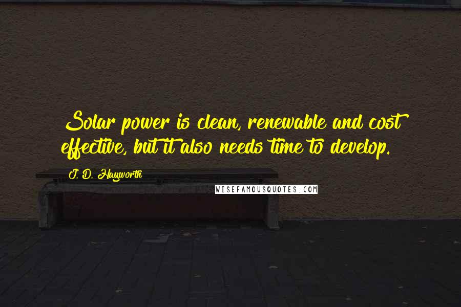 J. D. Hayworth Quotes: Solar power is clean, renewable and cost effective, but it also needs time to develop.