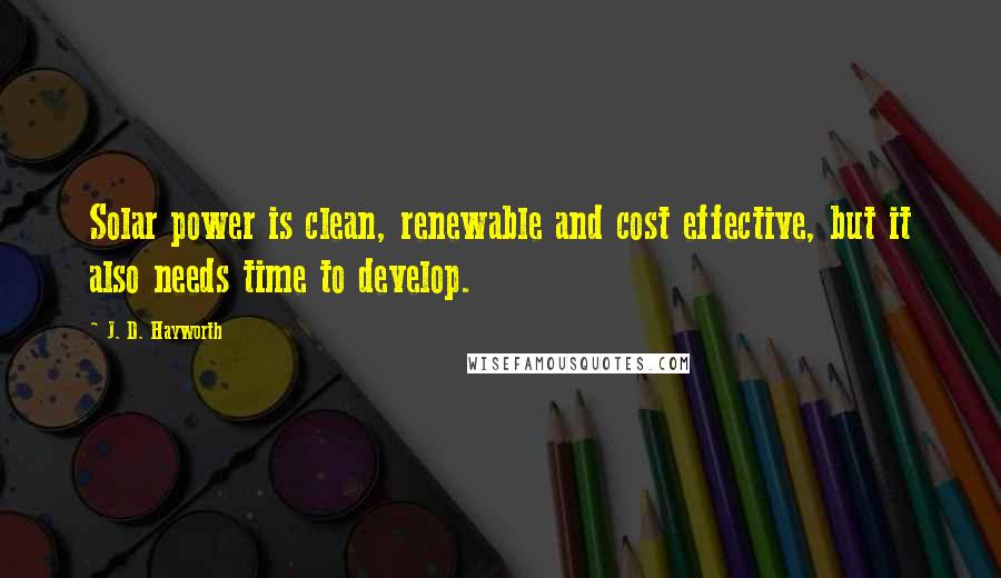 J. D. Hayworth Quotes: Solar power is clean, renewable and cost effective, but it also needs time to develop.