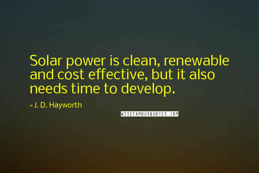 J. D. Hayworth Quotes: Solar power is clean, renewable and cost effective, but it also needs time to develop.