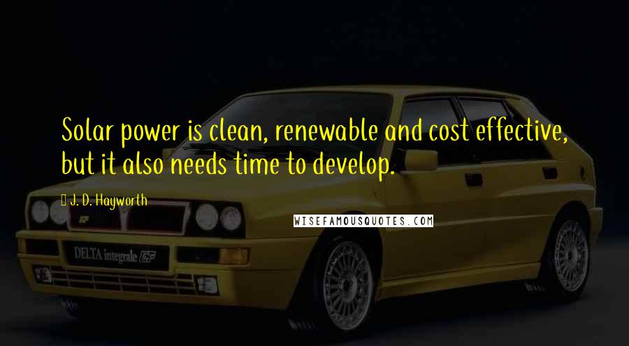 J. D. Hayworth Quotes: Solar power is clean, renewable and cost effective, but it also needs time to develop.