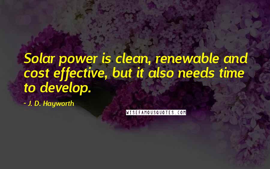 J. D. Hayworth Quotes: Solar power is clean, renewable and cost effective, but it also needs time to develop.