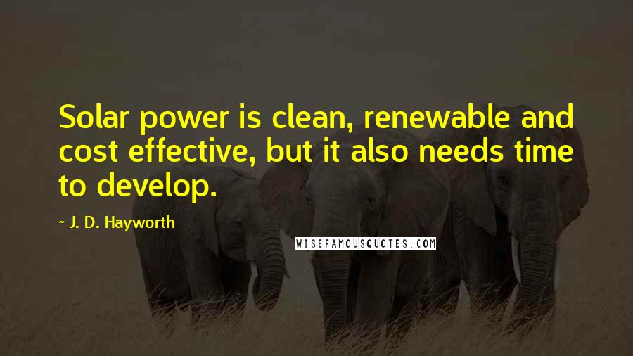 J. D. Hayworth Quotes: Solar power is clean, renewable and cost effective, but it also needs time to develop.