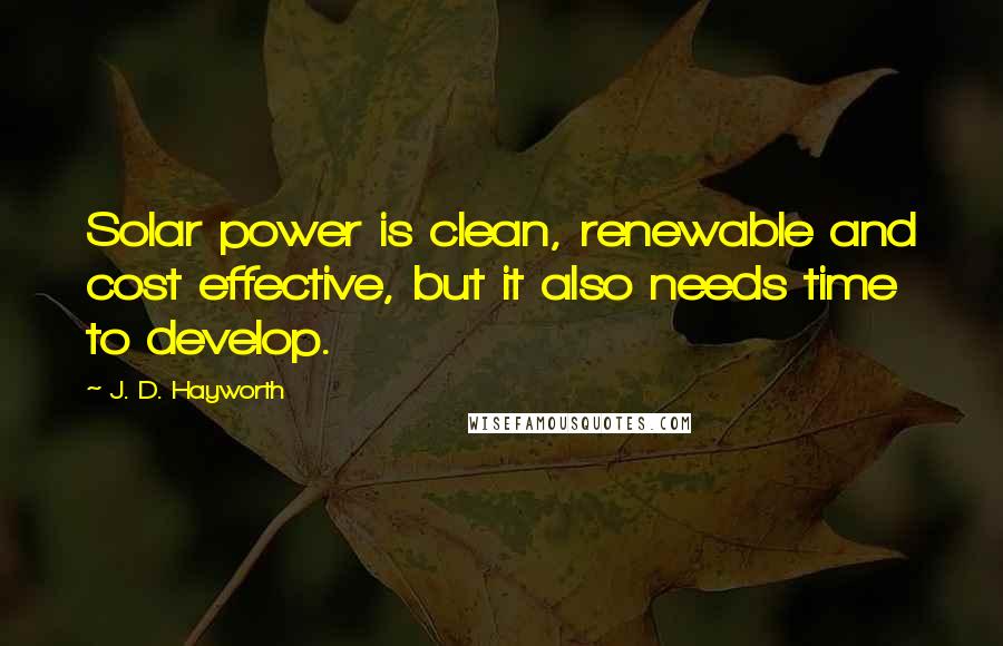 J. D. Hayworth Quotes: Solar power is clean, renewable and cost effective, but it also needs time to develop.