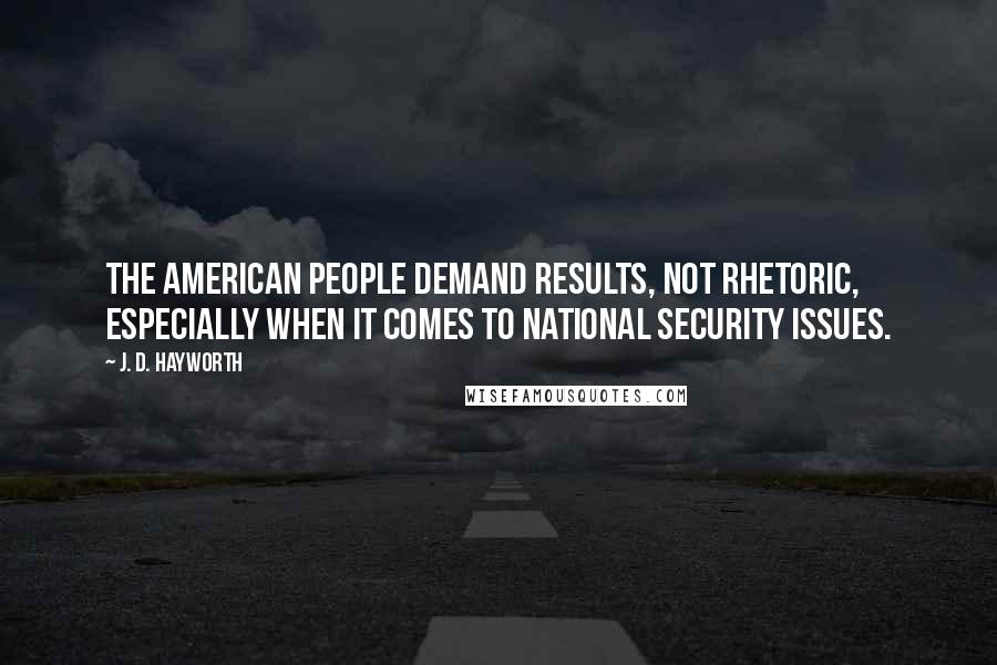 J. D. Hayworth Quotes: The American people demand results, not rhetoric, especially when it comes to national security issues.