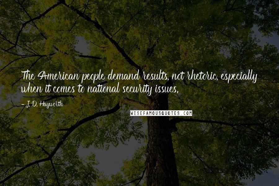 J. D. Hayworth Quotes: The American people demand results, not rhetoric, especially when it comes to national security issues.