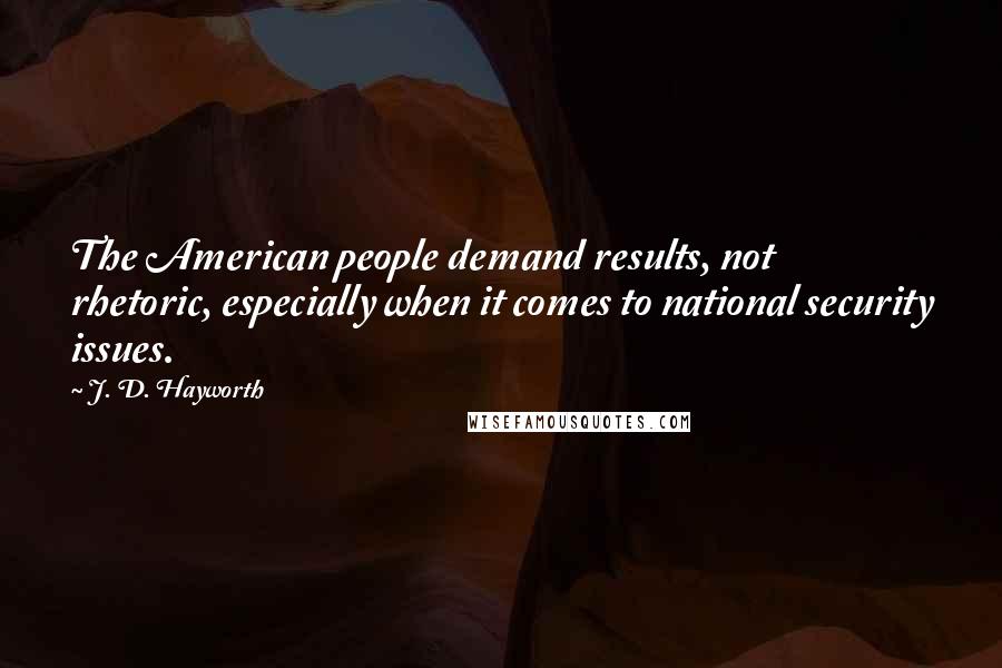 J. D. Hayworth Quotes: The American people demand results, not rhetoric, especially when it comes to national security issues.