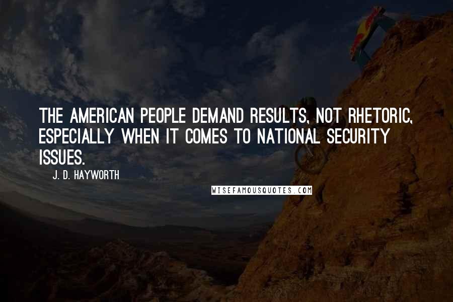 J. D. Hayworth Quotes: The American people demand results, not rhetoric, especially when it comes to national security issues.