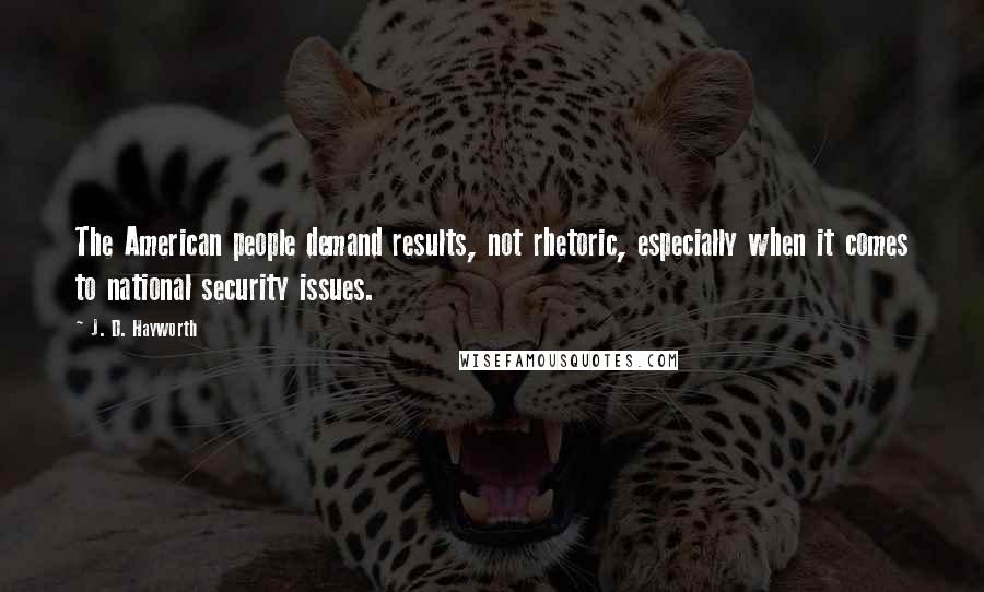 J. D. Hayworth Quotes: The American people demand results, not rhetoric, especially when it comes to national security issues.