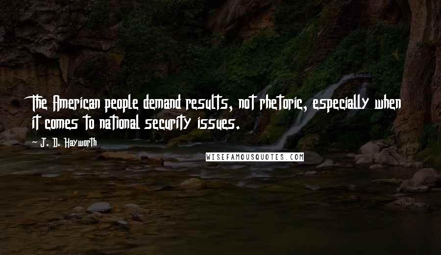 J. D. Hayworth Quotes: The American people demand results, not rhetoric, especially when it comes to national security issues.