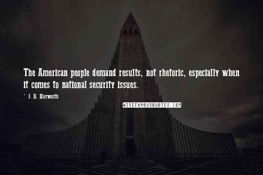 J. D. Hayworth Quotes: The American people demand results, not rhetoric, especially when it comes to national security issues.