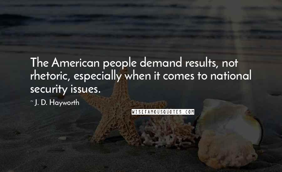 J. D. Hayworth Quotes: The American people demand results, not rhetoric, especially when it comes to national security issues.