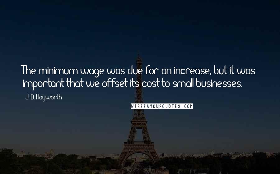 J. D. Hayworth Quotes: The minimum wage was due for an increase, but it was important that we offset its cost to small businesses.