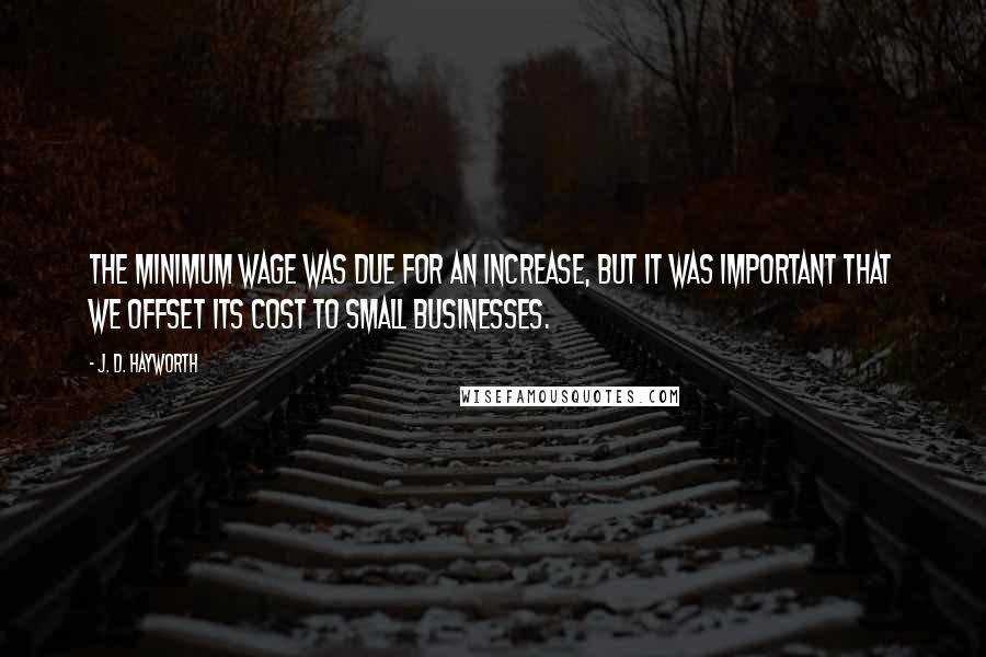 J. D. Hayworth Quotes: The minimum wage was due for an increase, but it was important that we offset its cost to small businesses.