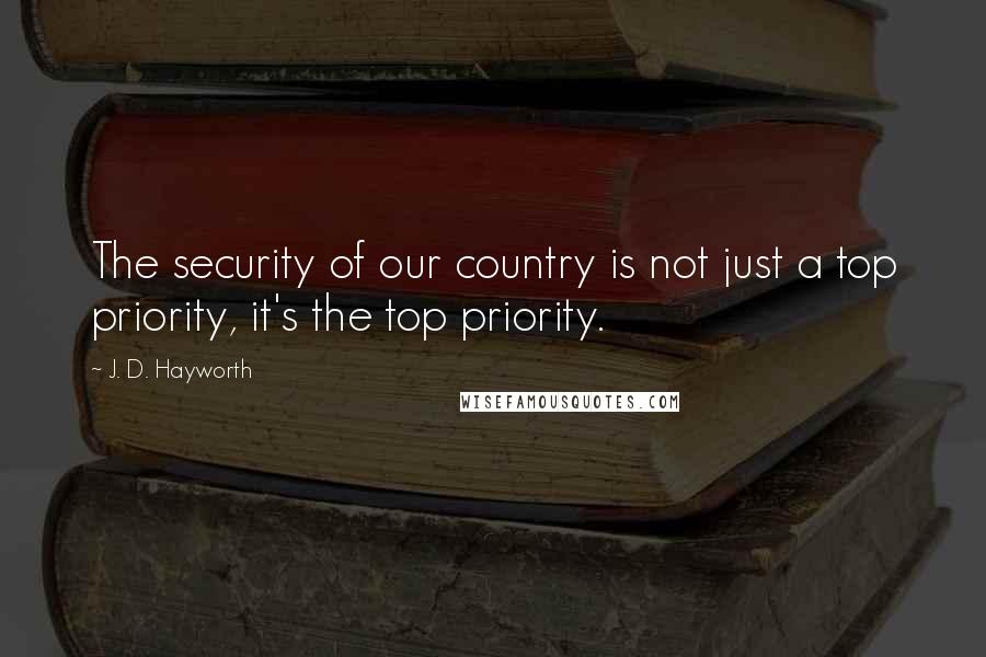 J. D. Hayworth Quotes: The security of our country is not just a top priority, it's the top priority.