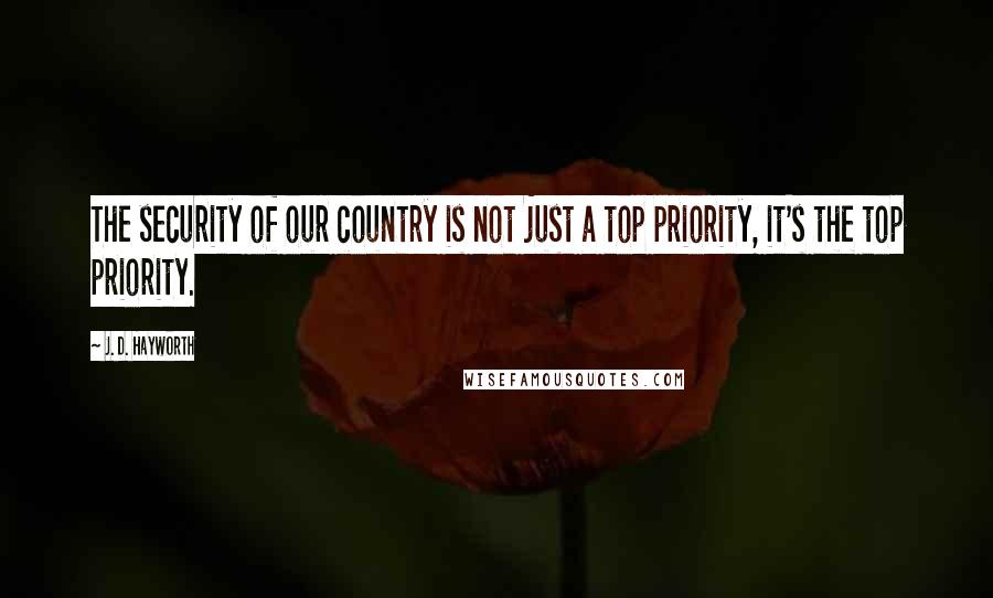 J. D. Hayworth Quotes: The security of our country is not just a top priority, it's the top priority.