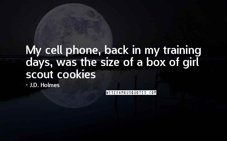 J.D. Holmes Quotes: My cell phone, back in my training days, was the size of a box of girl scout cookies