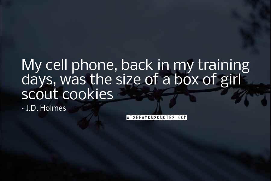 J.D. Holmes Quotes: My cell phone, back in my training days, was the size of a box of girl scout cookies