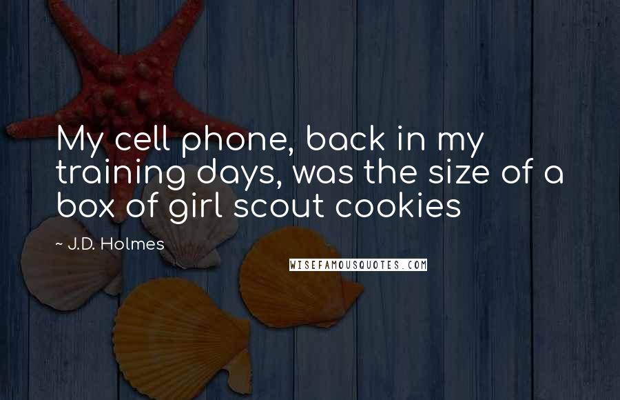 J.D. Holmes Quotes: My cell phone, back in my training days, was the size of a box of girl scout cookies