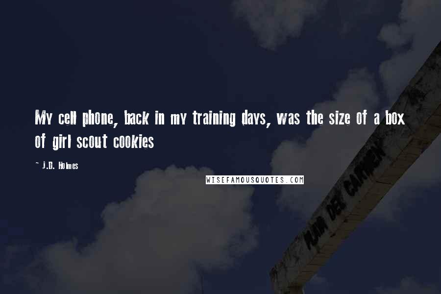 J.D. Holmes Quotes: My cell phone, back in my training days, was the size of a box of girl scout cookies