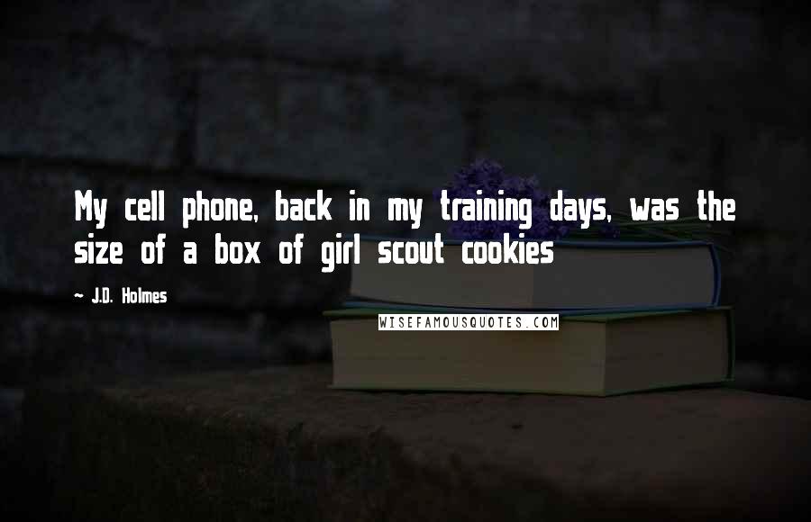 J.D. Holmes Quotes: My cell phone, back in my training days, was the size of a box of girl scout cookies