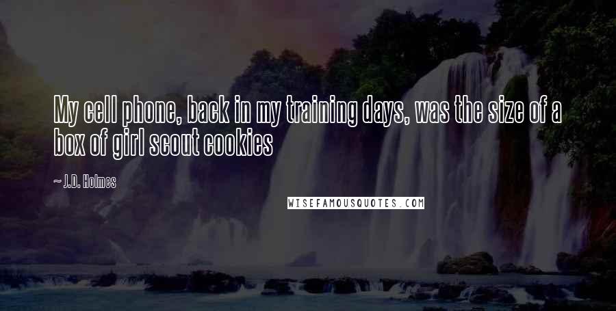 J.D. Holmes Quotes: My cell phone, back in my training days, was the size of a box of girl scout cookies