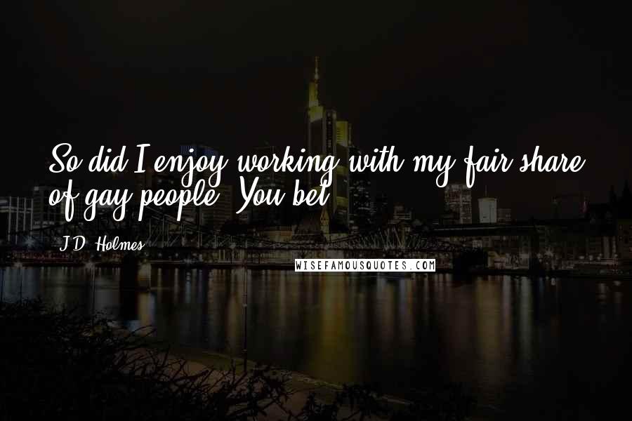 J.D. Holmes Quotes: So did I enjoy working with my fair share of gay people? You bet