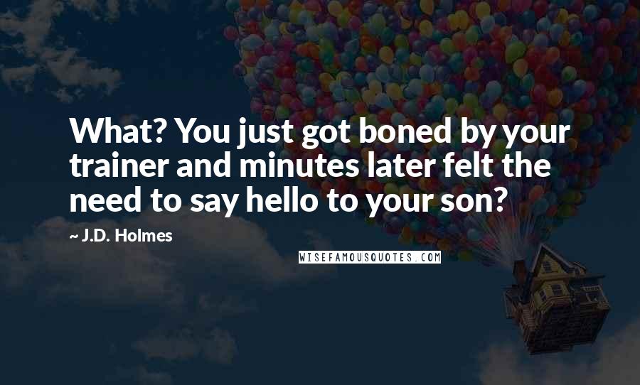J.D. Holmes Quotes: What? You just got boned by your trainer and minutes later felt the need to say hello to your son?