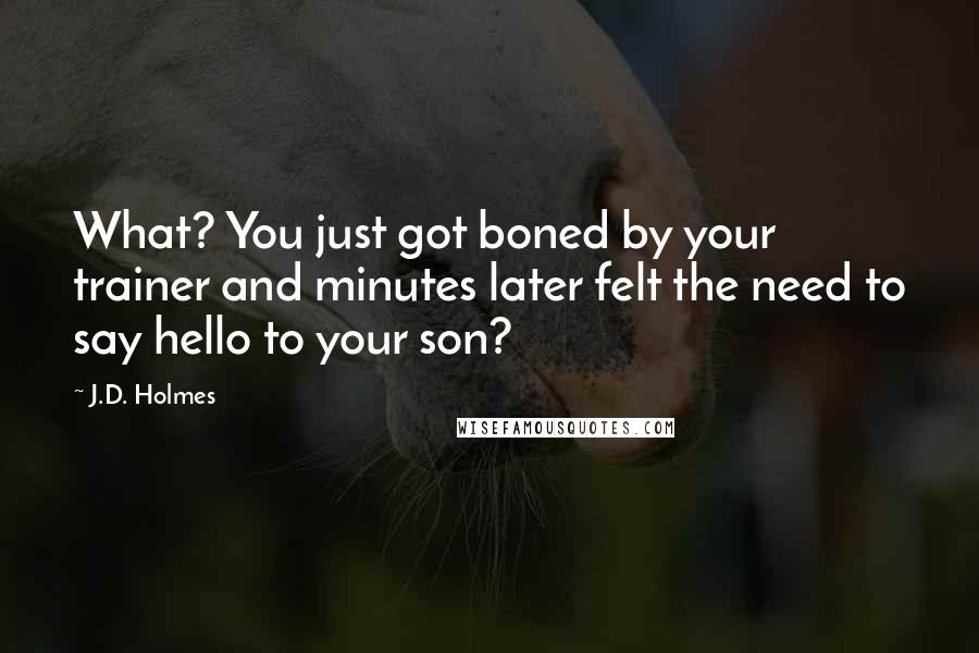 J.D. Holmes Quotes: What? You just got boned by your trainer and minutes later felt the need to say hello to your son?