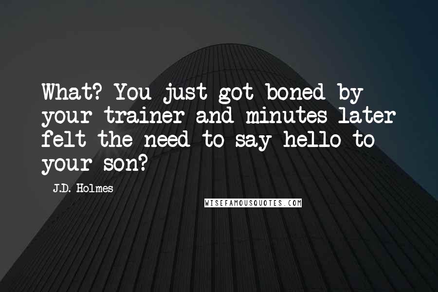 J.D. Holmes Quotes: What? You just got boned by your trainer and minutes later felt the need to say hello to your son?