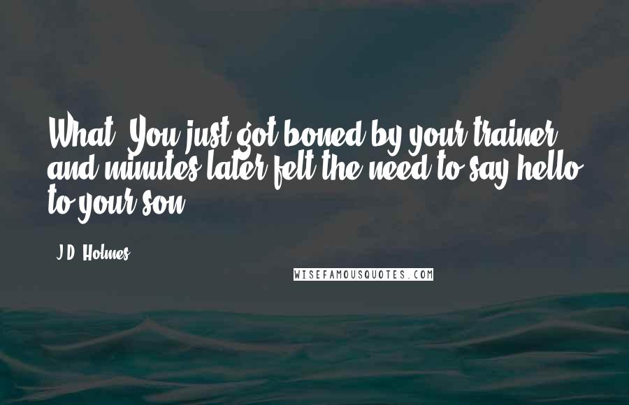J.D. Holmes Quotes: What? You just got boned by your trainer and minutes later felt the need to say hello to your son?