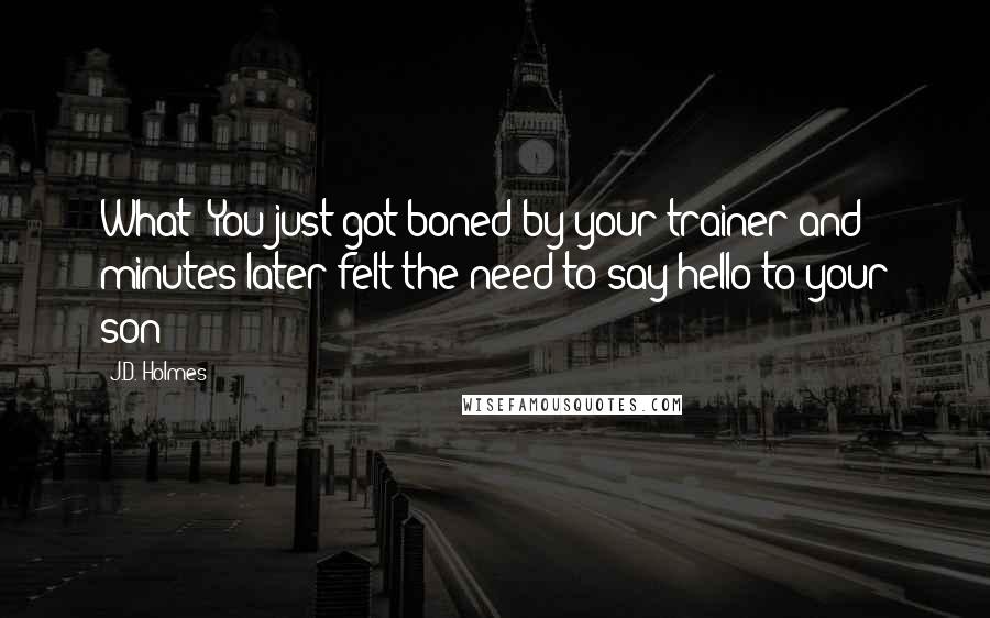 J.D. Holmes Quotes: What? You just got boned by your trainer and minutes later felt the need to say hello to your son?