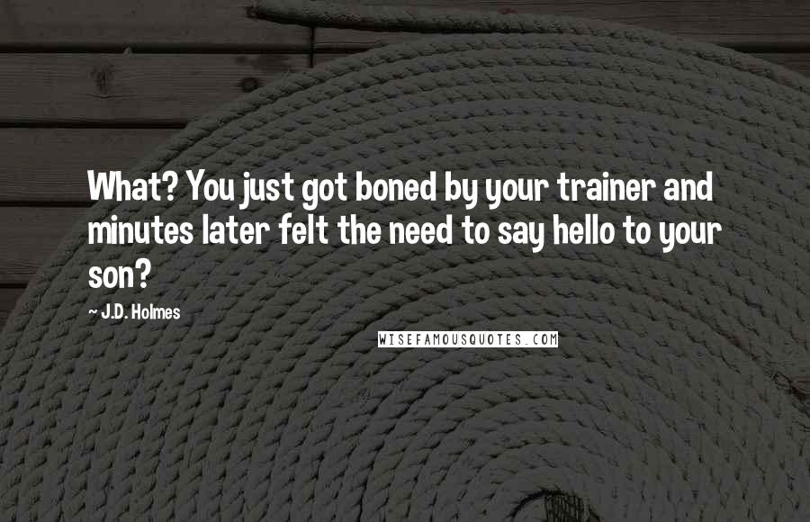 J.D. Holmes Quotes: What? You just got boned by your trainer and minutes later felt the need to say hello to your son?