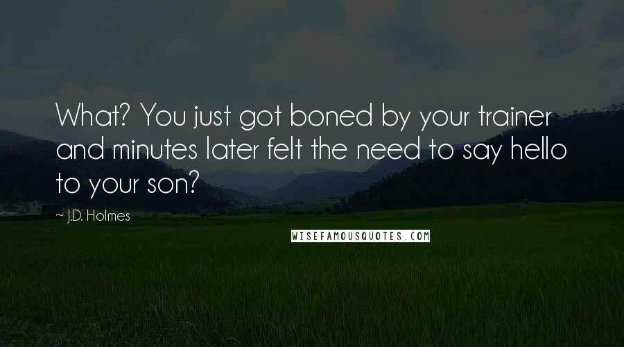 J.D. Holmes Quotes: What? You just got boned by your trainer and minutes later felt the need to say hello to your son?