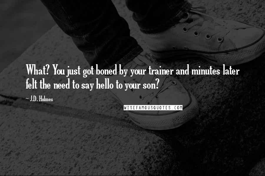 J.D. Holmes Quotes: What? You just got boned by your trainer and minutes later felt the need to say hello to your son?