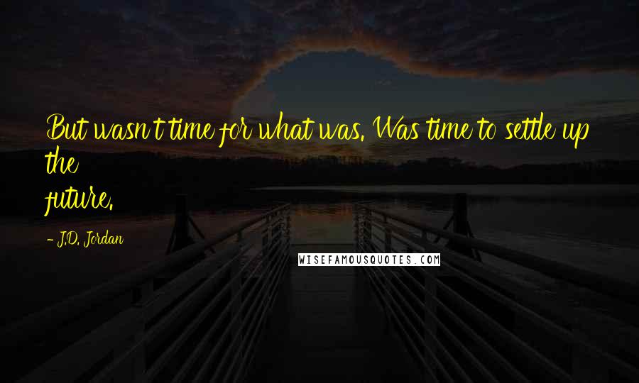 J.D. Jordan Quotes: But wasn't time for what was. Was time to settle up the future.