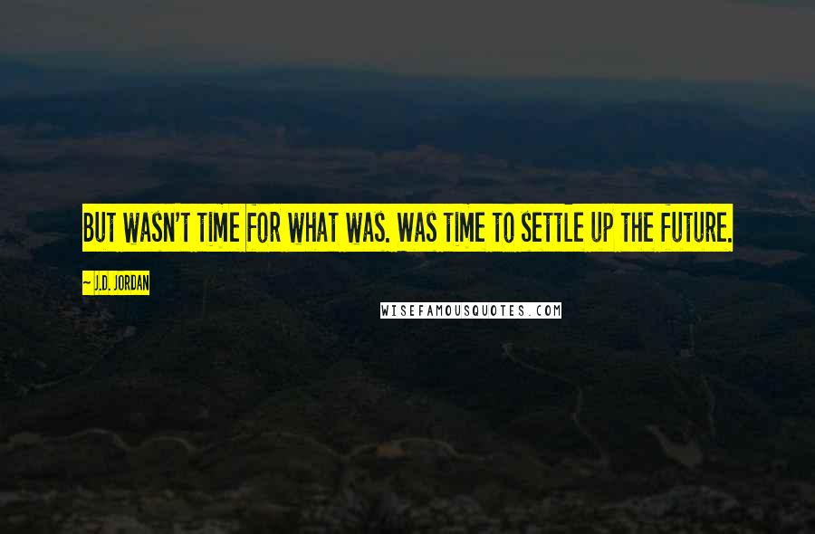 J.D. Jordan Quotes: But wasn't time for what was. Was time to settle up the future.