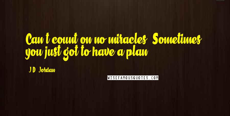 J.D. Jordan Quotes: Can't count on no miracles. Sometimes, you just got to have a plan.