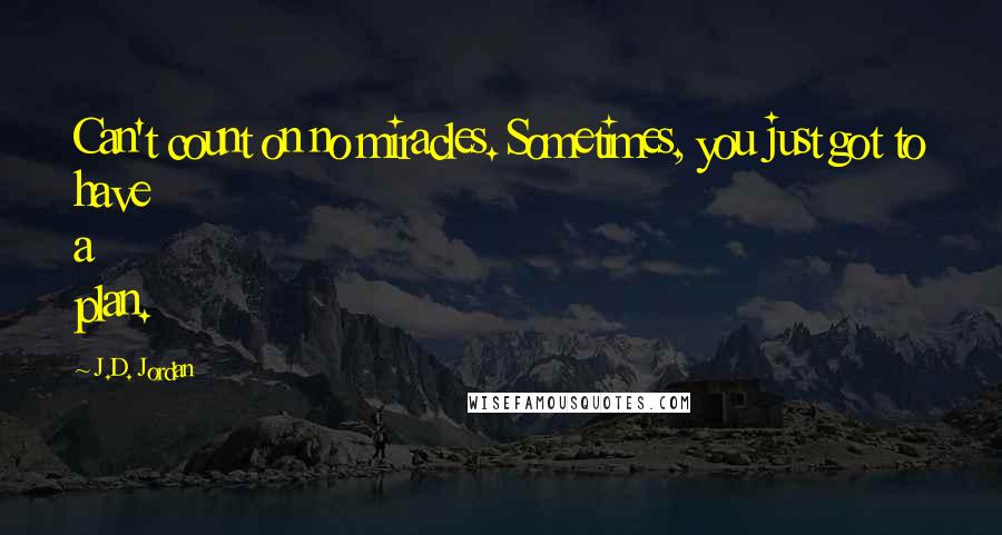 J.D. Jordan Quotes: Can't count on no miracles. Sometimes, you just got to have a plan.