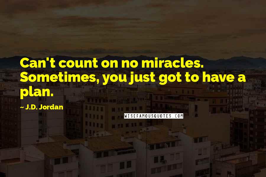 J.D. Jordan Quotes: Can't count on no miracles. Sometimes, you just got to have a plan.