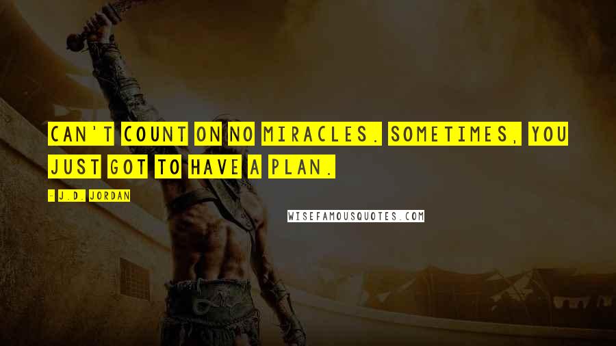 J.D. Jordan Quotes: Can't count on no miracles. Sometimes, you just got to have a plan.