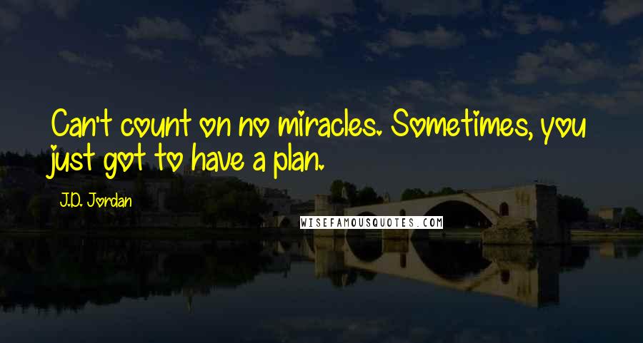 J.D. Jordan Quotes: Can't count on no miracles. Sometimes, you just got to have a plan.