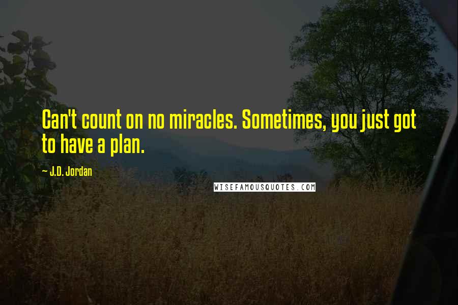 J.D. Jordan Quotes: Can't count on no miracles. Sometimes, you just got to have a plan.