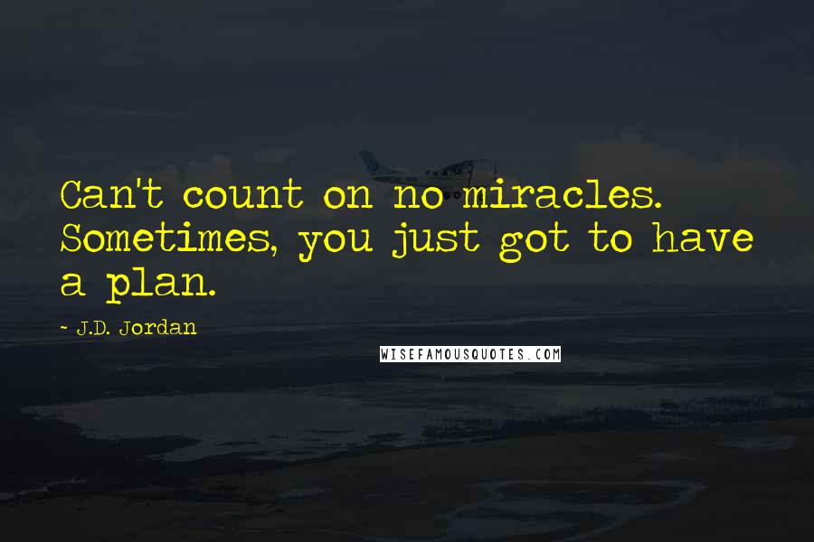 J.D. Jordan Quotes: Can't count on no miracles. Sometimes, you just got to have a plan.