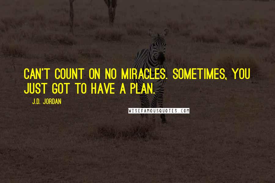 J.D. Jordan Quotes: Can't count on no miracles. Sometimes, you just got to have a plan.