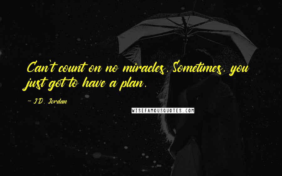 J.D. Jordan Quotes: Can't count on no miracles. Sometimes, you just got to have a plan.