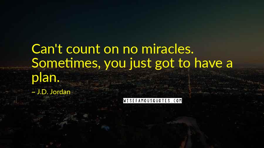 J.D. Jordan Quotes: Can't count on no miracles. Sometimes, you just got to have a plan.