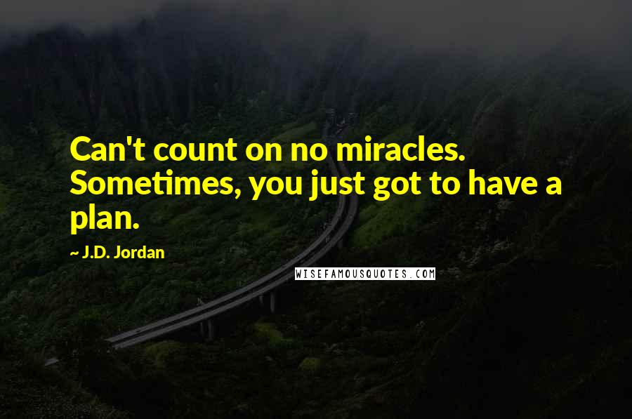 J.D. Jordan Quotes: Can't count on no miracles. Sometimes, you just got to have a plan.