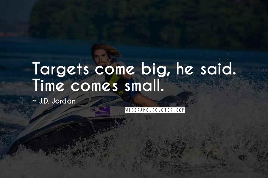 J.D. Jordan Quotes: Targets come big, he said. Time comes small.